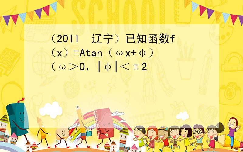 （2011•辽宁）已知函数f（x）=Atan（ωx+φ）（ω＞0，|φ|＜π2