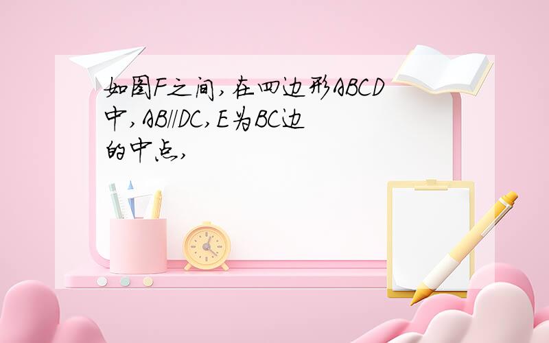 如图F之间,在四边形ABCD中,AB//DC,E为BC边的中点,