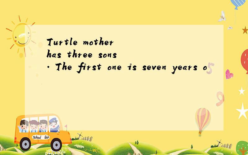 Turtle mother has three sons. The first one is seven years o