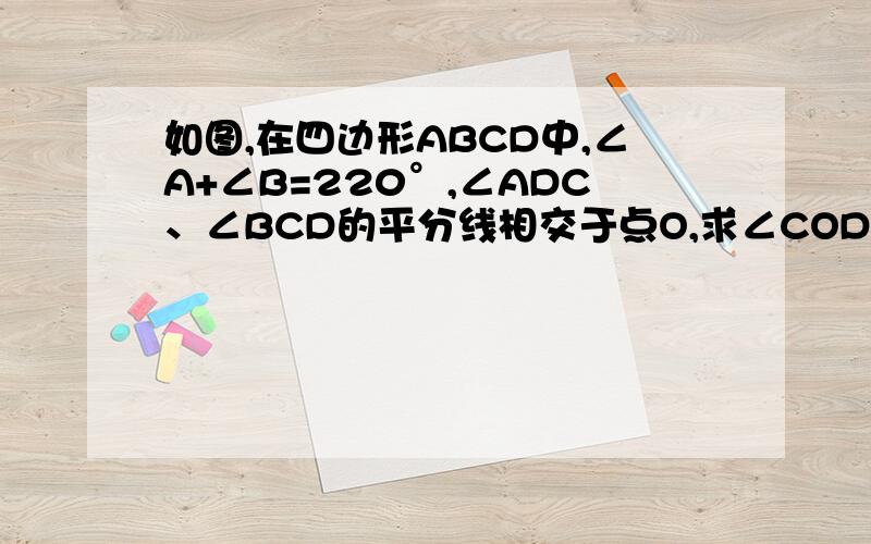 如图,在四边形ABCD中,∠A+∠B=220°,∠ADC、∠BCD的平分线相交于点O,求∠COD的度数