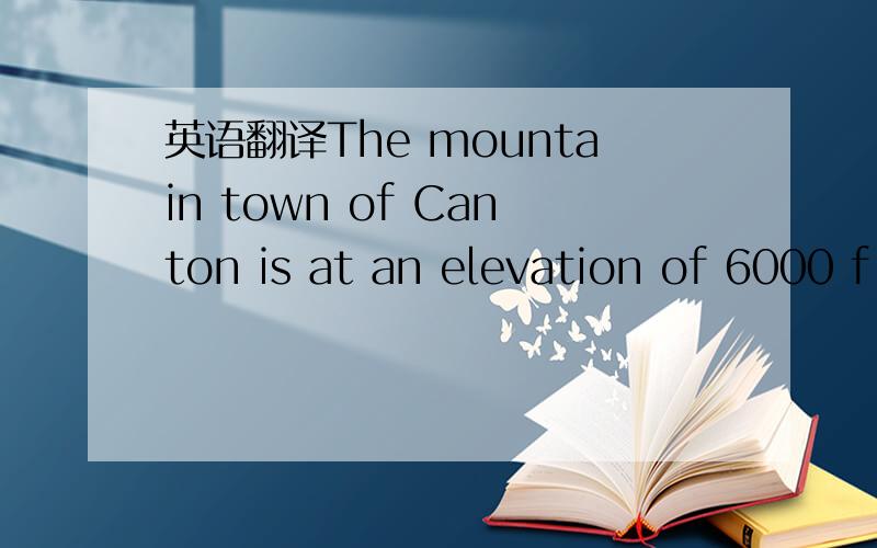 英语翻译The mountain town of Canton is at an elevation of 6000 f