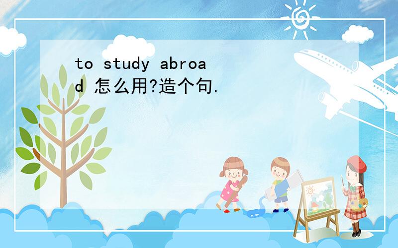 to study abroad 怎么用?造个句.