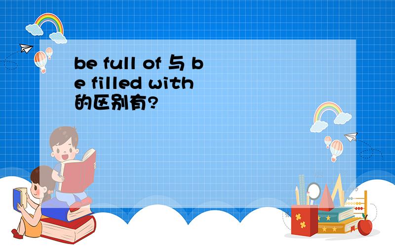 be full of 与 be filled with 的区别有?