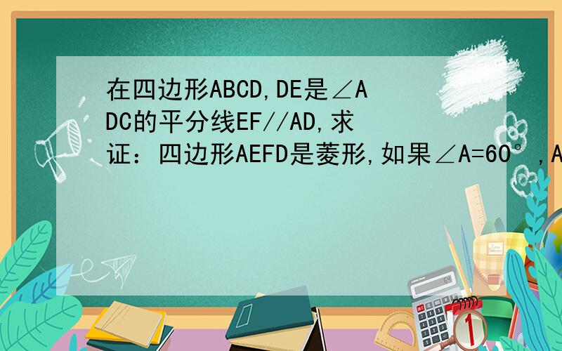 在四边形ABCD,DE是∠ADC的平分线EF//AD,求证：四边形AEFD是菱形,如果∠A=60°,AD=5,求菱形AE