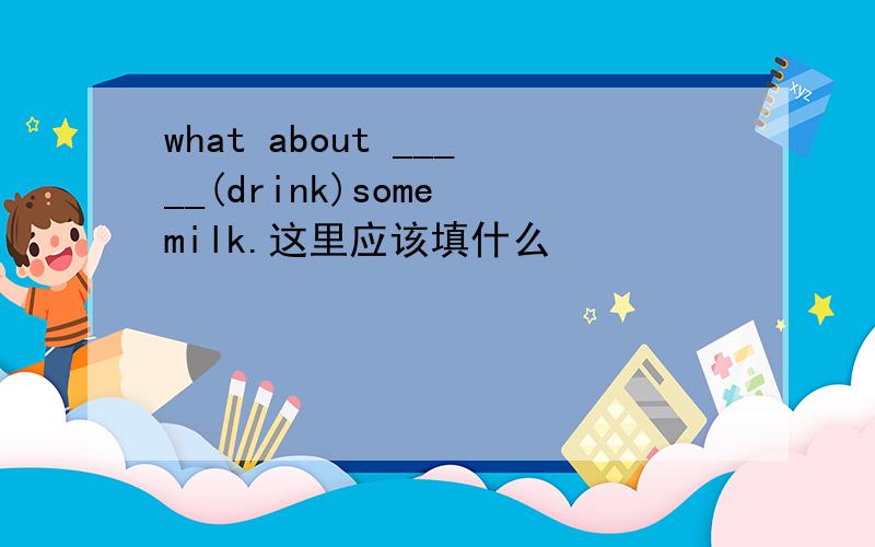 what about _____(drink)some milk.这里应该填什么