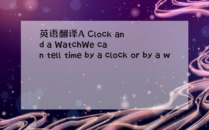 英语翻译A Clock and a WatchWe can tell time by a clock or by a w
