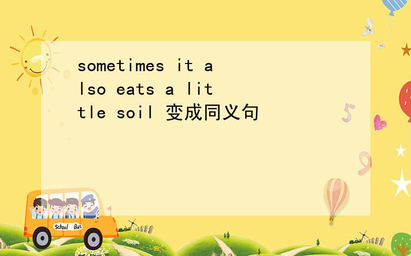 sometimes it also eats a little soil 变成同义句