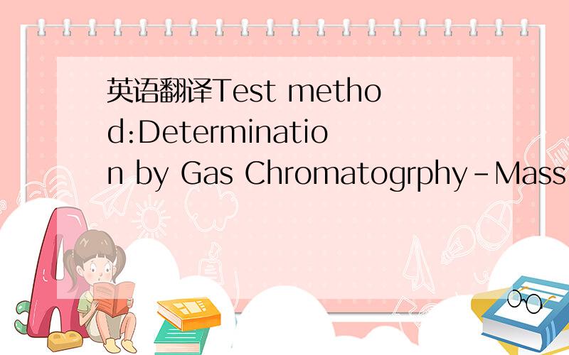 英语翻译Test method:Determination by Gas Chromatogrphy-Mass Sele