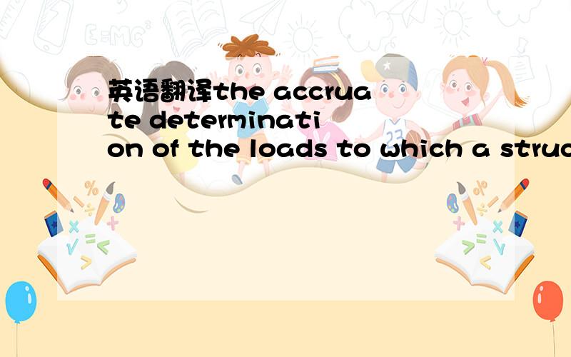 英语翻译the accruate determination of the loads to which a struc