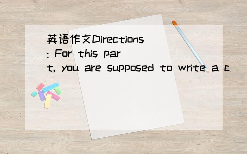 英语作文Directions: For this part, you are supposed to write a c