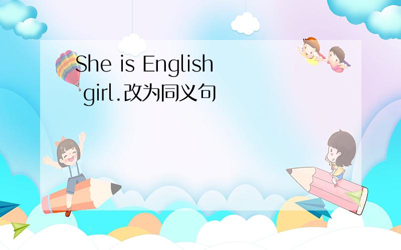 She is English girl.改为同义句