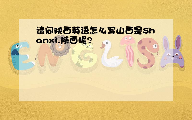 请问陕西英语怎么写山西是Shanxi.陕西呢?
