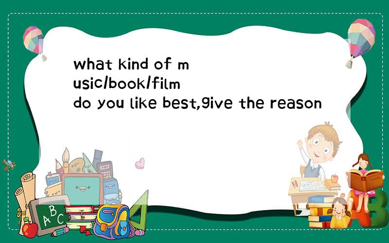what kind of music/book/filmdo you like best,give the reason
