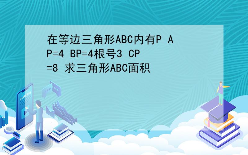 在等边三角形ABC内有P AP=4 BP=4根号3 CP=8 求三角形ABC面积