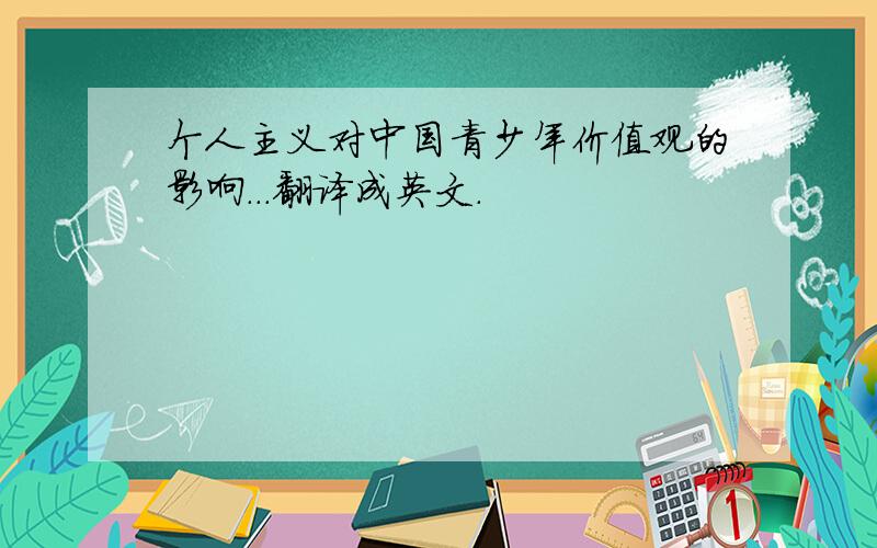 个人主义对中国青少年价值观的影响...翻译成英文.