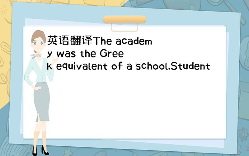 英语翻译The academy was the Greek equivalent of a school.Student