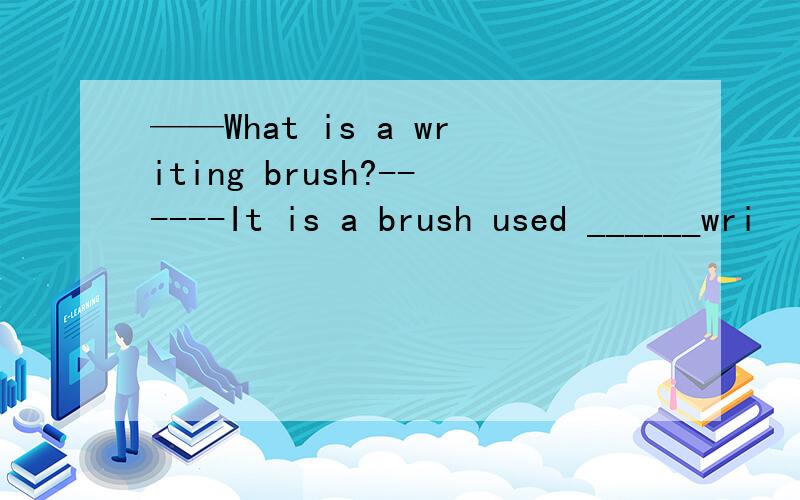 ——What is a writing brush?------It is a brush used ______wri