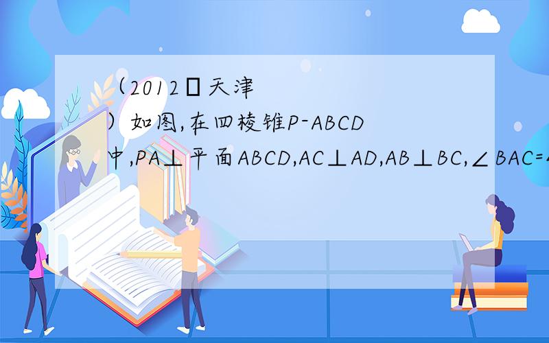 （2012•天津）如图,在四棱锥P-ABCD中,PA⊥平面ABCD,AC⊥AD,AB⊥BC,∠BAC=45°