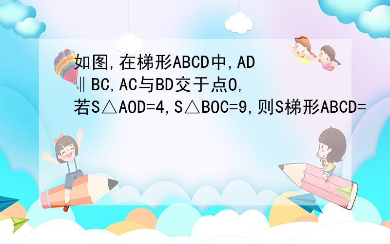 如图,在梯形ABCD中,AD‖BC,AC与BD交于点O,若S△AOD=4,S△BOC=9,则S梯形ABCD=