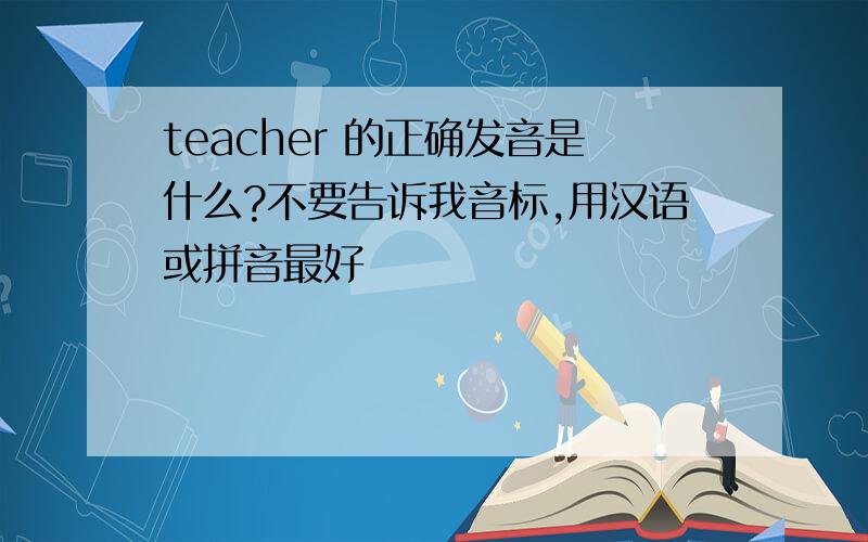 teacher 的正确发音是什么?不要告诉我音标,用汉语或拼音最好