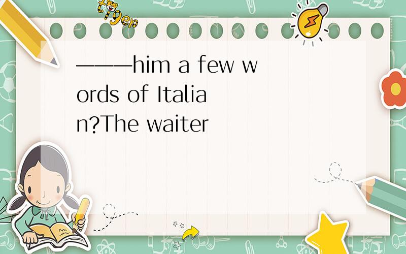 ———him a few words of Italian?The waiter