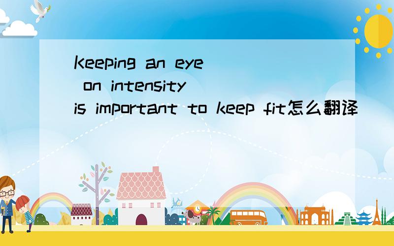 Keeping an eye on intensity is important to keep fit怎么翻译