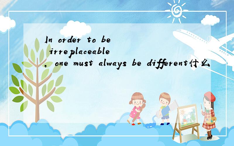 In order to be irreplaceable, one must always be different什么