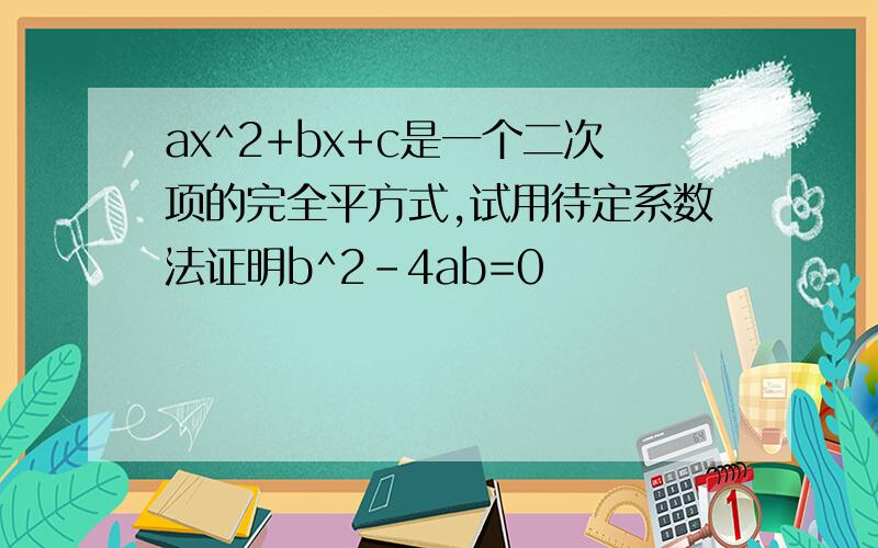 ax^2+bx+c是一个二次项的完全平方式,试用待定系数法证明b^2-4ab=0