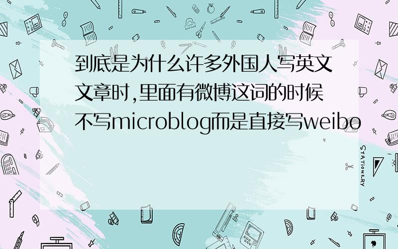 到底是为什么许多外国人写英文文章时,里面有微博这词的时候不写microblog而是直接写weibo