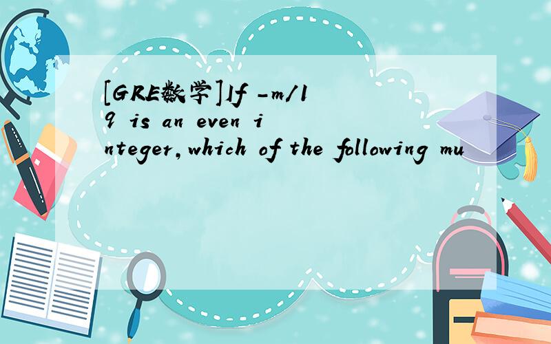 [GRE数学]If -m/19 is an even integer,which of the following mu