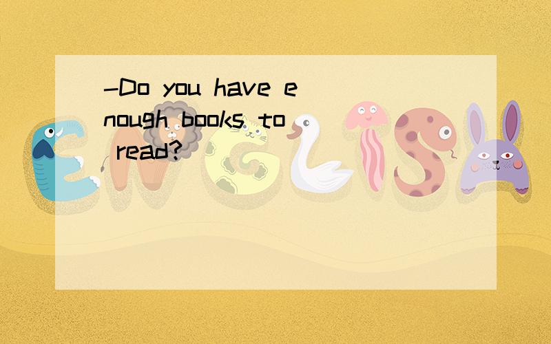 -Do you have enough books to read?