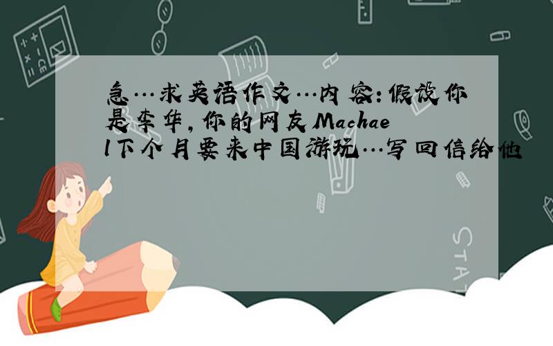 急…求英语作文…内容：假设你是李华,你的网友Machael下个月要来中国游玩…写回信给他
