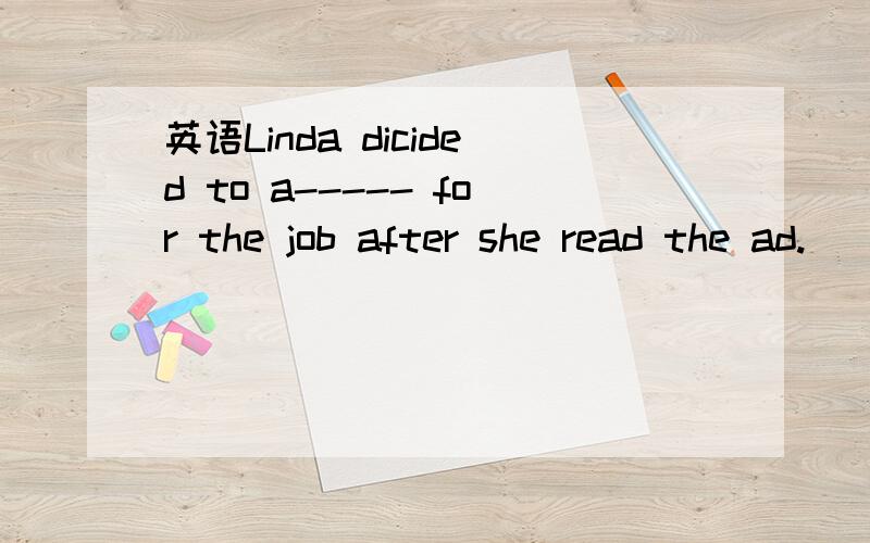 英语Linda dicided to a----- for the job after she read the ad.