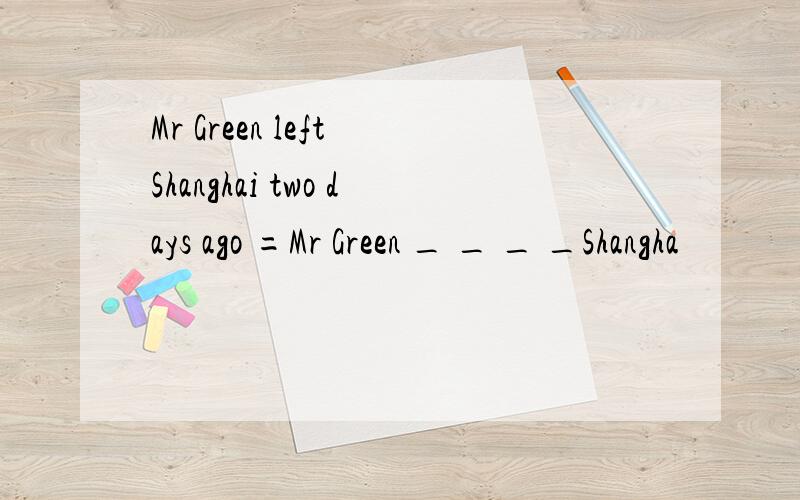 Mr Green left Shanghai two days ago =Mr Green _ _ _ _Shangha
