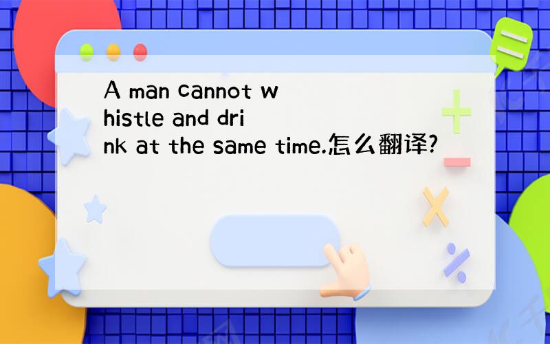 A man cannot whistle and drink at the same time.怎么翻译?