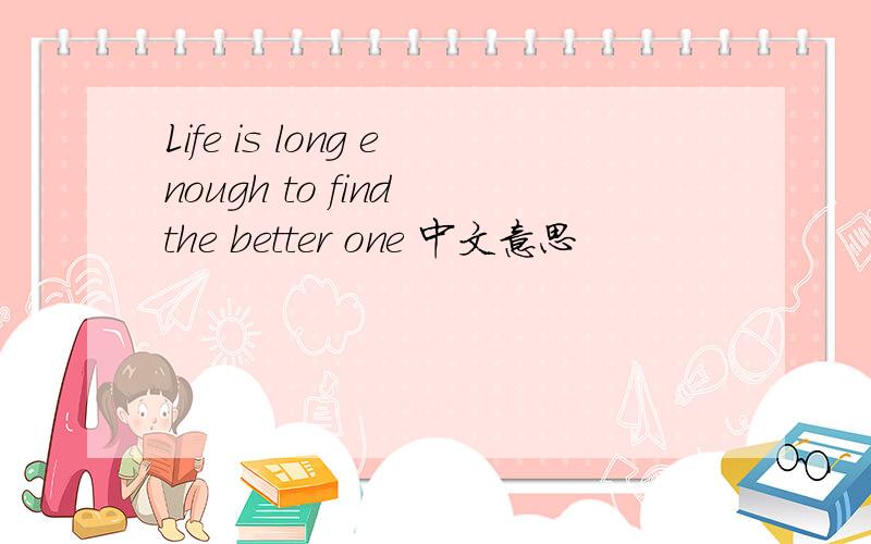 Life is long enough to find the better one 中文意思