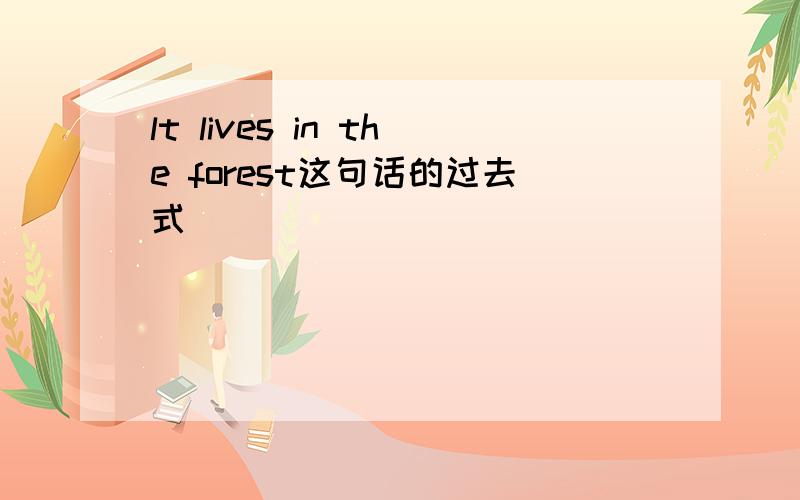 lt lives in the forest这句话的过去式
