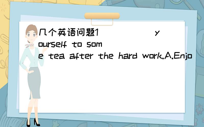 几个英语问题1)_____yourself to some tea after the hard work.A.Enjo