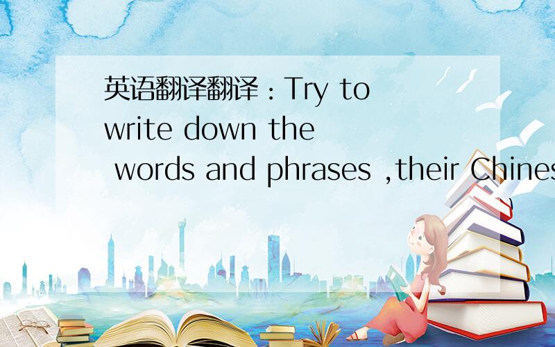 英语翻译翻译：Try to write down the words and phrases ,their Chines