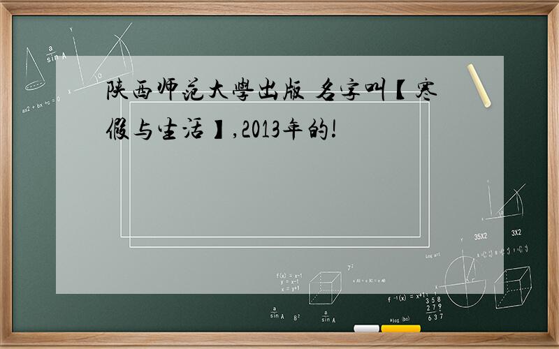 陕西师范大学出版 名字叫【寒假与生活】,2013年的!