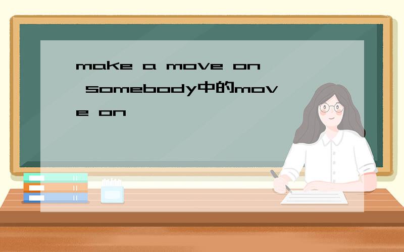 make a move on somebody中的move on