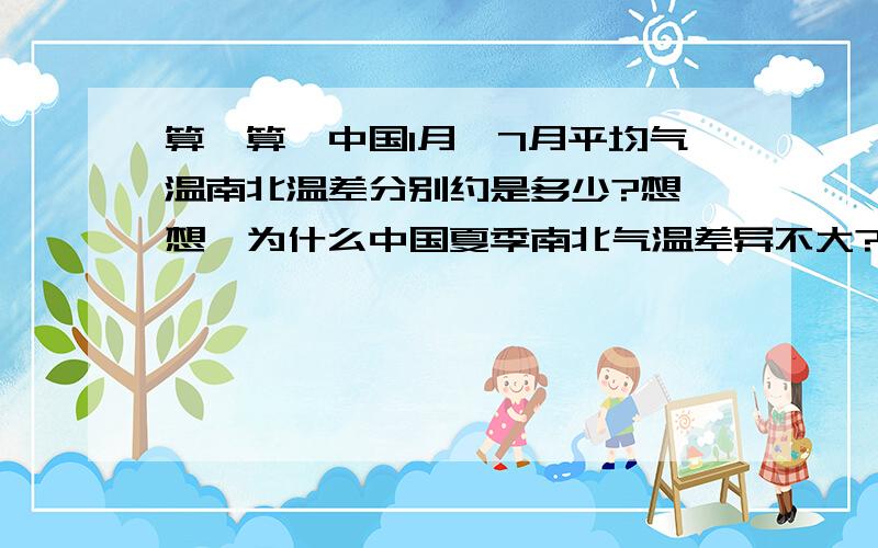 算一算,中国1月,7月平均气温南北温差分别约是多少?想一想,为什么中国夏季南北气温差异不大?