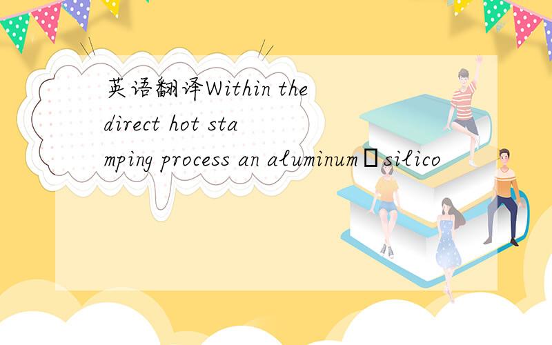 英语翻译Within thedirect hot stamping process an aluminum–silico