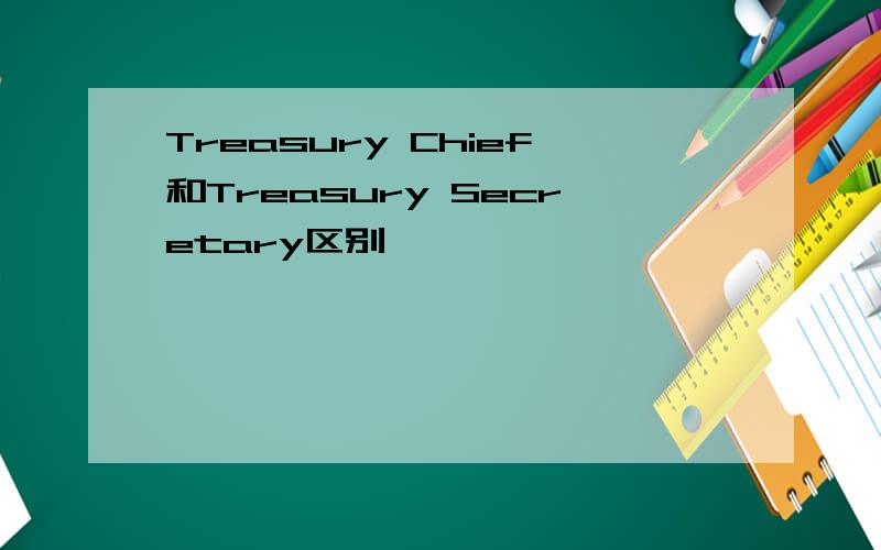 Treasury Chief和Treasury Secretary区别