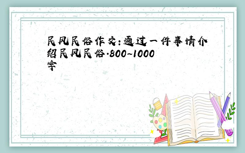 民风民俗作文：通过一件事情介绍民风民俗.800~1000字