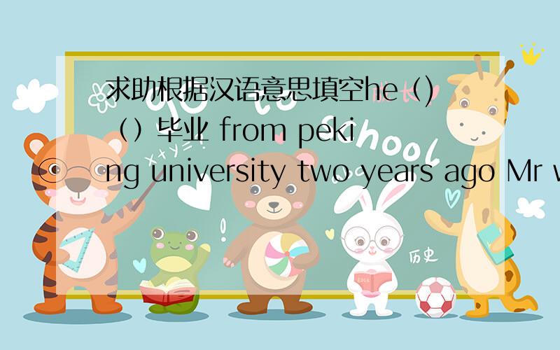 求助根据汉语意思填空he（)（）毕业 from peking university two years ago Mr w