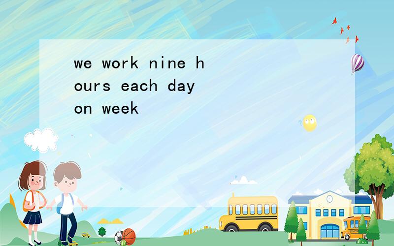 we work nine hours each day on week