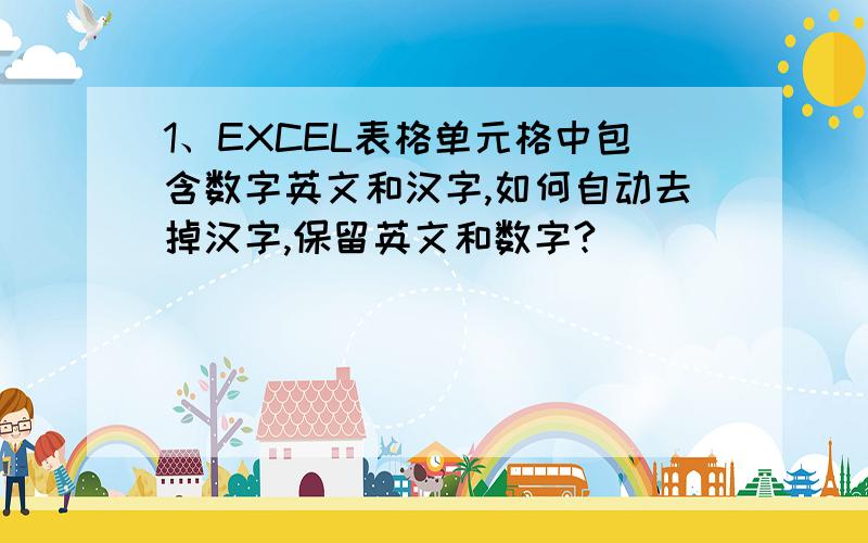 1、EXCEL表格单元格中包含数字英文和汉字,如何自动去掉汉字,保留英文和数字?