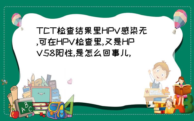 TCT检查结果里HPV感染无,可在HPV检查里,又是HPV58阳性,是怎么回事儿,