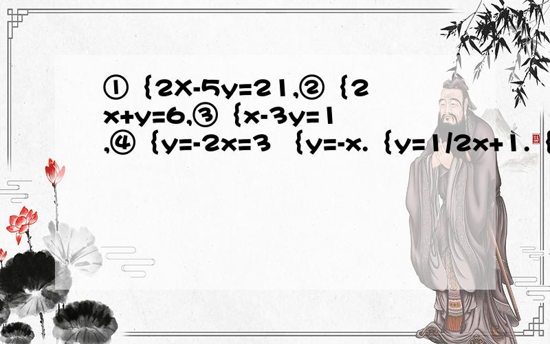 ①｛2X-5y=21,②｛2x+y=6,③｛x-3y=1,④｛y=-2x=3 ｛y=-x.｛y=1/2x+1.｛5x-9
